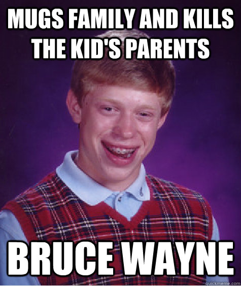 Mugs family and kills the kid's parents Bruce Wayne  Bad Luck Brian