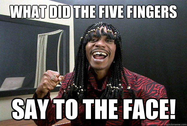 WHAT DID THE FIVE FINGERS SAY TO THE FACE! - WHAT DID THE FIVE FINGERS SAY TO THE FACE!  Misc