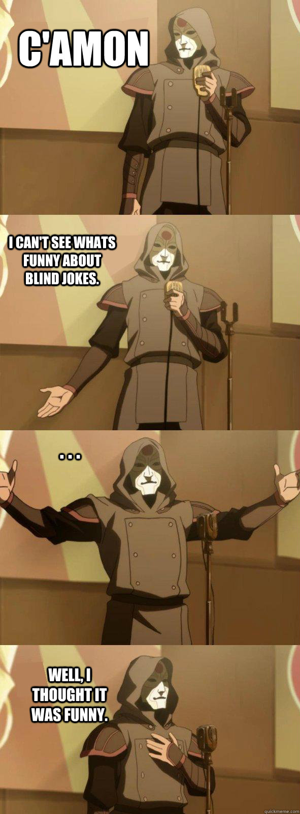 C'Amon I can't see whats funny about blind jokes. Well, I thought it was funny. . . .  Bad Joke Amon