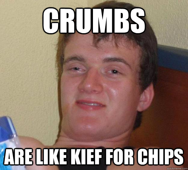 Crumbs Are like kief for chips - Crumbs Are like kief for chips  10 Guy