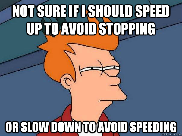 Not sure if I should speed up to avoid stopping Or slow down to avoid speeding - Not sure if I should speed up to avoid stopping Or slow down to avoid speeding  Futurama Fry