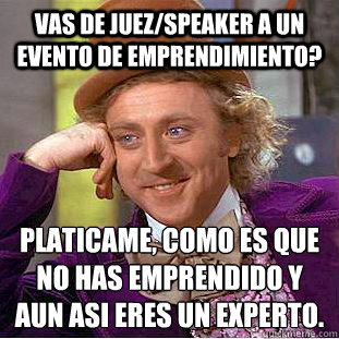 Vas de juez/speaker a un evento de emprendimiento? Platicame, ¿Como es que no has emprendido y aun asi eres un experto.  Condescending Wonka