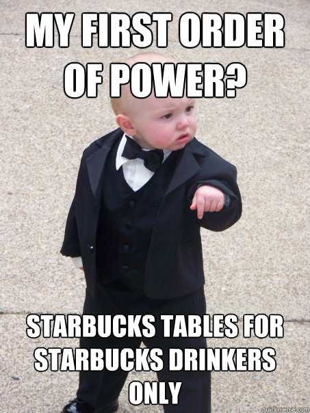 my first order of power? Starbucks tables for Starbucks drinkers only  Baby Godfather