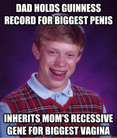 dAd holds guinness record for biggest penis inherits mom's recessive gene for biggest vagina  Bad Luck Brian