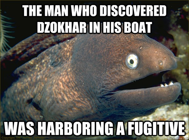 The man who discovered dzokhar in his boat was harboring a fugitive - The man who discovered dzokhar in his boat was harboring a fugitive  Bad Joke Eel