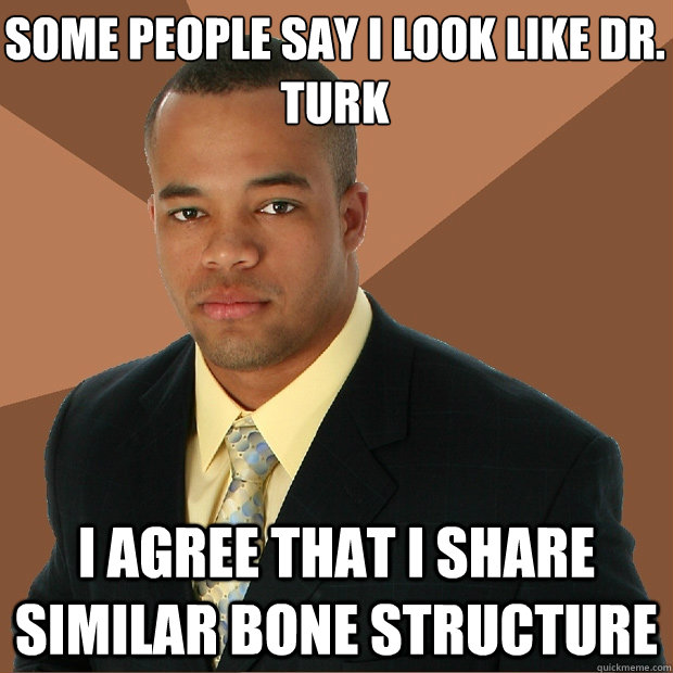 some people say i look like dr. turk i agree that i share similar bone structure  Successful Black Man