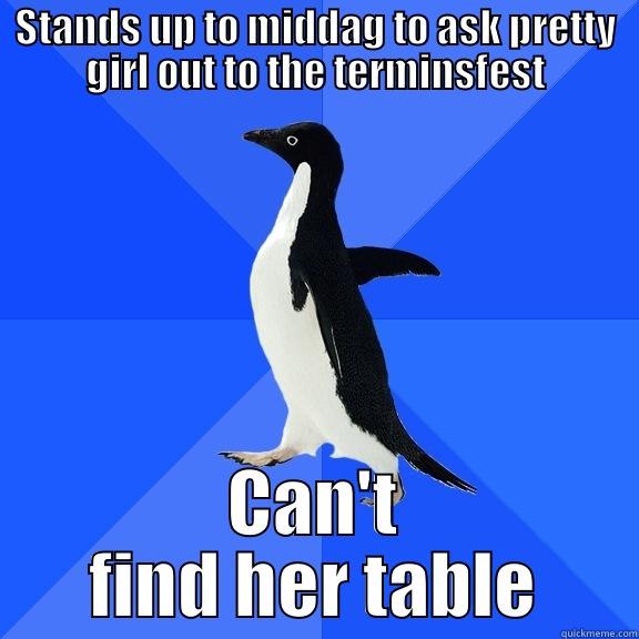 STANDS UP TO MIDDAG TO ASK PRETTY GIRL OUT TO THE TERMINSFEST CAN'T FIND HER TABLE Socially Awkward Penguin