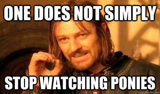 one does not simply stop watching ponies  Boromir