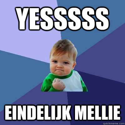 Yesssss eindelijk mellie  Success Kid