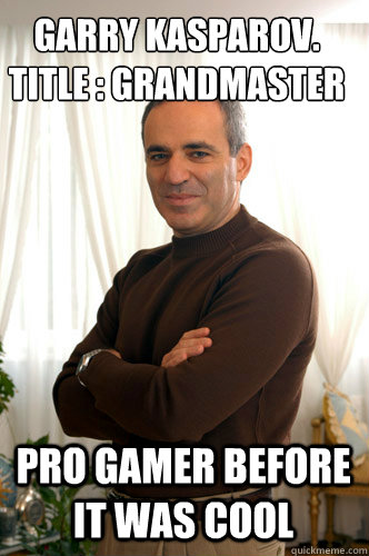 Garry Kasparov.
Title : Grandmaster Pro Gamer before it was cool  Garry Kasparov