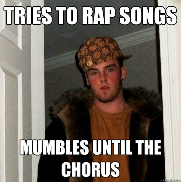 tries to rap songs mumbles until the chorus  Scumbag Steve