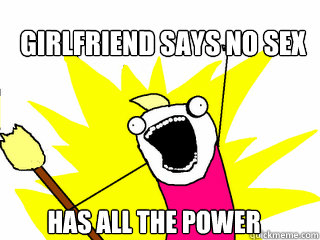 Girlfriend says no sex has all the power  All The Things