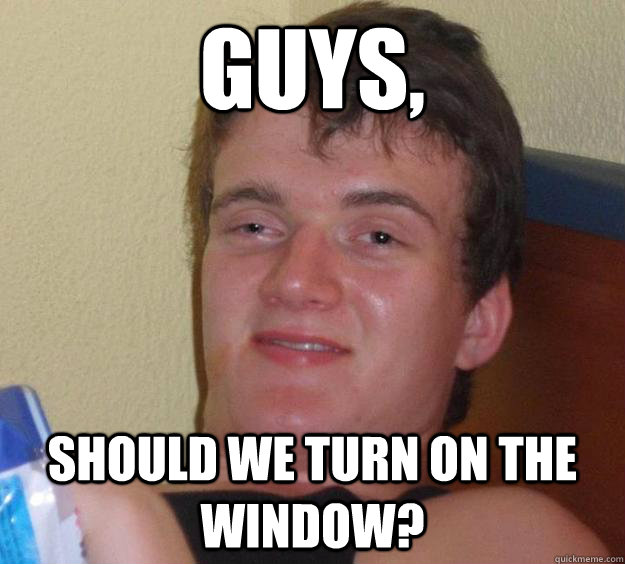 Guys, Should we turn on the window? - Guys, Should we turn on the window?  10 Guy