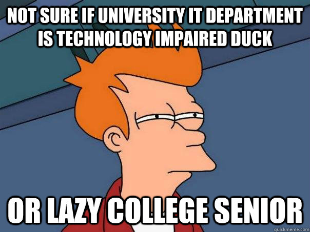 not sure if university it department is technology impaired duck Or lazy college senior - not sure if university it department is technology impaired duck Or lazy college senior  Futurama Fry