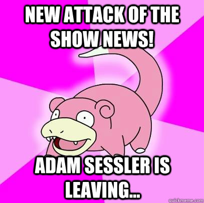 New Attack of the Show news! Adam Sessler is leaving...  Slowpoke