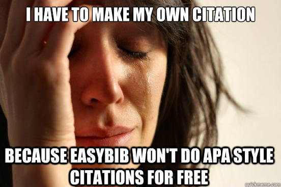 I have to make my own citation because easybib won't do Apa style citations for free - I have to make my own citation because easybib won't do Apa style citations for free  First World Problems