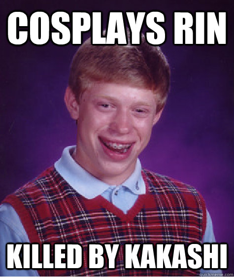 Cosplays Rin Killed by kakashi - Cosplays Rin Killed by kakashi  Bad Luck Brian