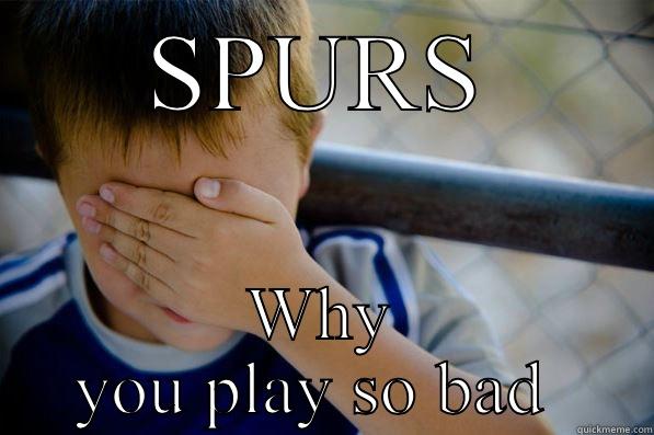 SPURS WHY YOU PLAY SO BAD  Confession kid