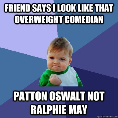 Friend says I look like that overweight comedian Patton Oswalt not Ralphie May  Success Kid