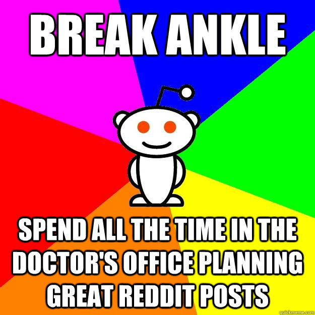 Break ankle spend all the time in the doctor's office planning great reddit posts  Reddit Alien