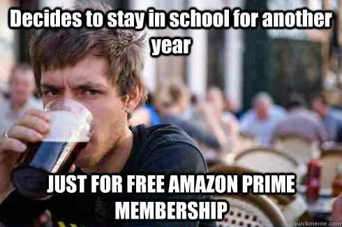 Decides to stay in school for another year JUST FOR FREE AMAZON PRIME MEMBERSHIP  Lazy College Senior