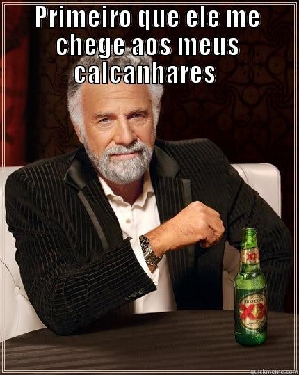 PRIMEIRO QUE ELE ME CHEGE AOS MEUS CALCANHARES   The Most Interesting Man In The World