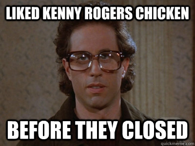 Liked Kenny Rogers Chicken  Before they closed  Hipster Seinfeld