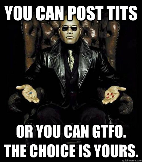 You can post tits or you can gtfo. the choice is yours.  Morpheus