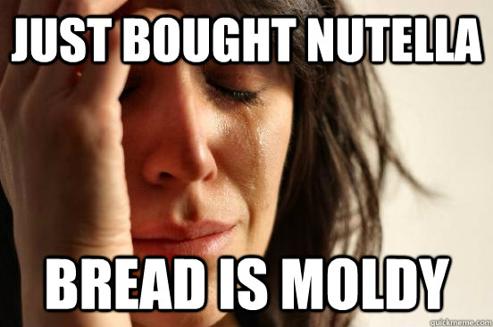 just bought nutella Bread is moldy - just bought nutella Bread is moldy  First World Problems