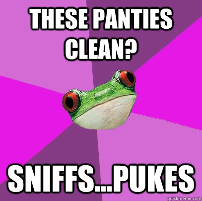 These panties clean? Sniffs...Pukes  Foul Bachelorette Frog