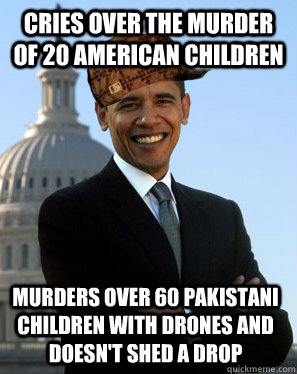 Cries over the murder of 20 American children Murders over 60 Pakistani children with drones and doesn't shed a drop  Scumbag Obama