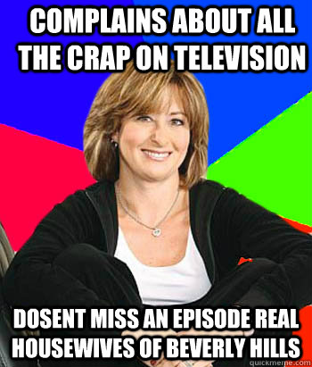 Complains about all the crap on television dosent miss an episode real housewives of beverly hills  Sheltering Suburban Mom