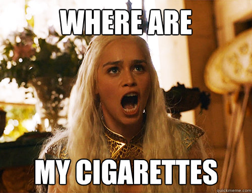 WHERE ARE MY CIGARETTES - WHERE ARE MY CIGARETTES  DaenerysNeedsACig