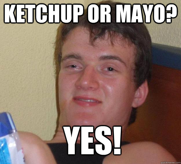 Ketchup or mayo? yes!   10 Guy