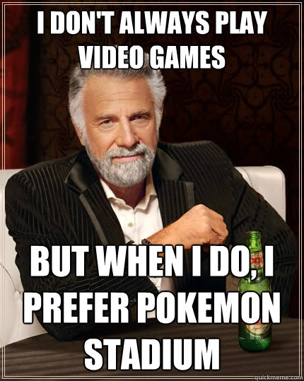 I don't always play video games But when I do, I prefer Pokemon Stadium - I don't always play video games But when I do, I prefer Pokemon Stadium  The Most Interesting Man In The World