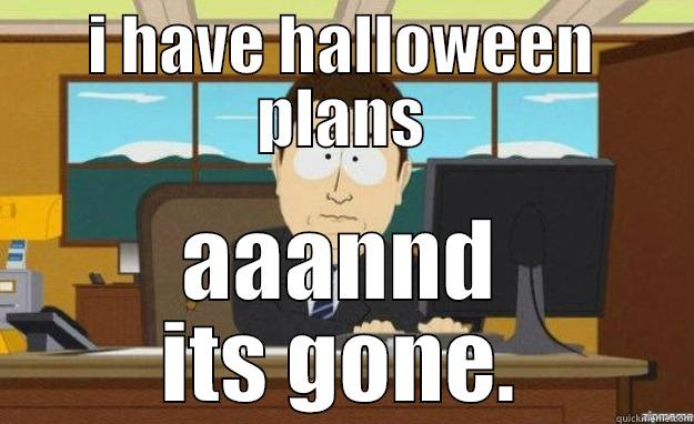 I HAVE HALLOWEEN PLANS AAANND ITS GONE. aaaand its gone