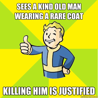 Sees a kind old man wearing a rare coat Killing him is justified  Fallout new vegas