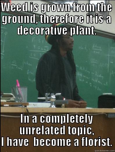 WEED IS GROWN FROM THE GROUND, THEREFORE IT IS A DECORATIVE PLANT. IN A COMPLETELY UNRELATED TOPIC, I HAVE  BECOME A FLORIST. Rasta Science Teacher