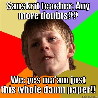 SANSKRIT TEACHER: ANY MORE DOUBTS?? WE: YES MA'AM JUST THIS WHOLE DAMN PAPER!! Angry School Boy