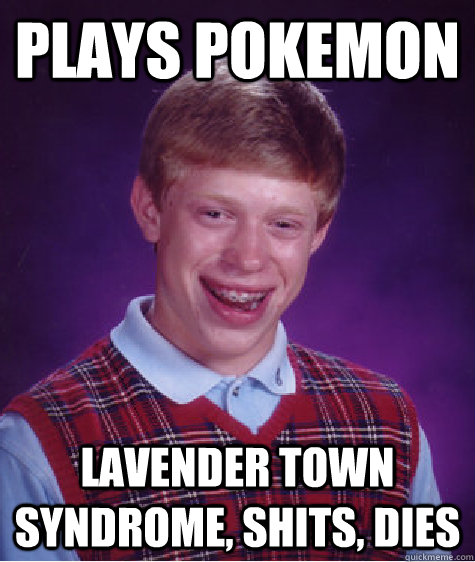 Plays Pokemon Lavender town syndrome, shits, dies - Plays Pokemon Lavender town syndrome, shits, dies  Bad Luck Brian