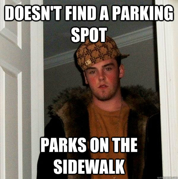 Doesn't find a parking spot  Parks on the sidewalk  Scumbag Steve