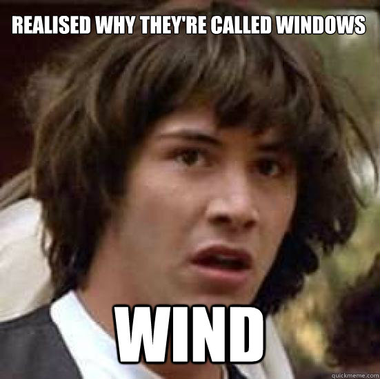 realised why they're called windows wind  conspiracy keanu