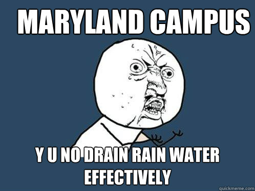 maryland campus y u no drain rain water effectively   Y U No