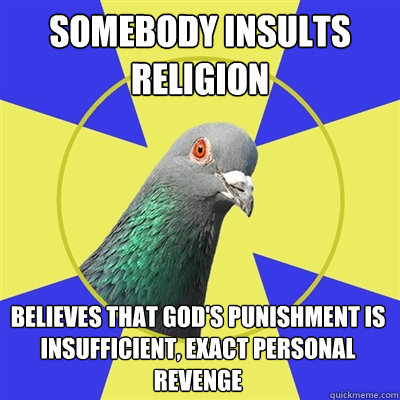 Somebody insults religion Believes that God's punishment is insufficient, exact personal revenge - Somebody insults religion Believes that God's punishment is insufficient, exact personal revenge  Religion Pigeon