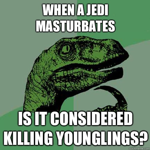 When a Jedi masturbates Is it considered killing younglings?  Philosoraptor