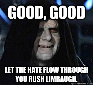 Good, good Let the hate flow through you Rush Limbaugh.  Happy Emperor Palpatine