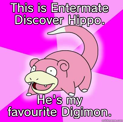 THIS IS ENTERMATE DISCOVER HIPPO. HE'S MY FAVOURITE DIGIMON. Slowpoke