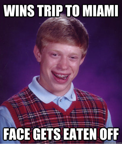 Wins Trip to miami Face gets eaten off - Wins Trip to miami Face gets eaten off  Bad Luck Brian