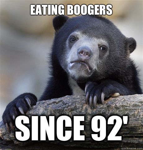 Eating boogers Since 92' - Eating boogers Since 92'  Confession Bear