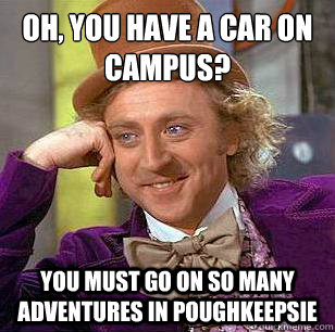 Oh, you have a car on campus? You must go on so many adventures in poughkeepsie - Oh, you have a car on campus? You must go on so many adventures in poughkeepsie  Condescending Wonka